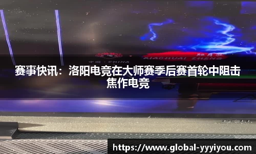 赛事快讯：洛阳电竞在大师赛季后赛首轮中阻击焦作电竞