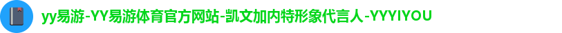 yy易游-YY易游体育官方网站-凯文加内特形象代言人-YYYIYOU